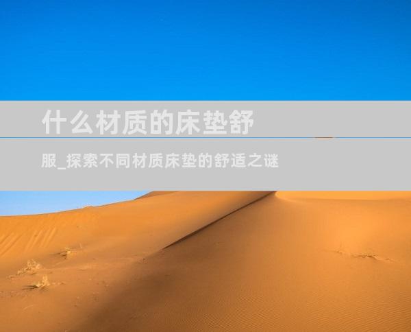 什么材质的床垫舒服_探索不同材质床垫的舒适之谜