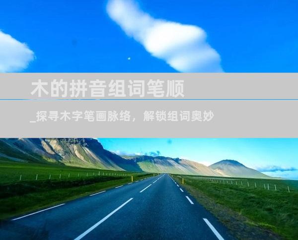 木的拼音组词笔顺_探寻木字笔画脉络，解锁组词奥妙