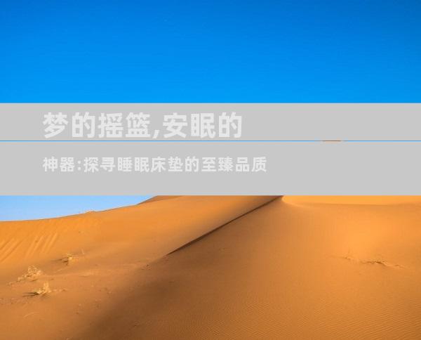 梦的摇篮,安眠的神器:探寻睡眠床垫的至臻品质