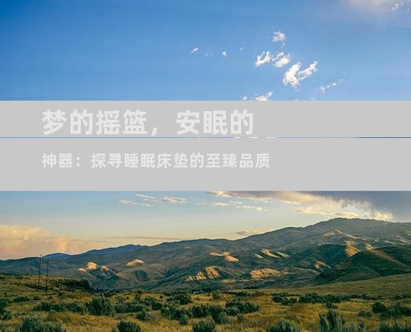 梦的摇篮，安眠的神器：探寻睡眠床垫的至臻品质