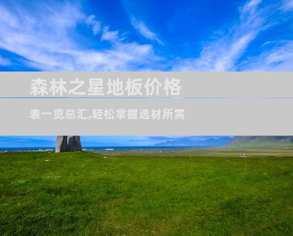 森林之星地板价格表一览总汇,轻松掌握选材所需