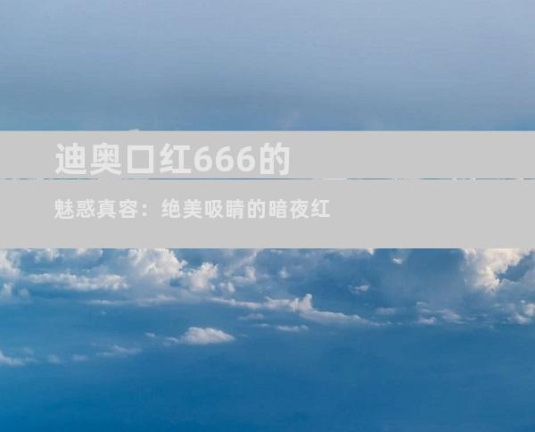 迪奥口红666的魅惑真容：绝美吸睛的暗夜红