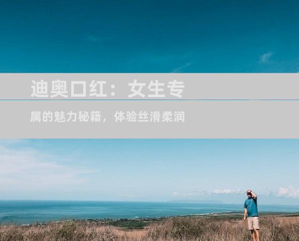 迪奥口红：女生专属的魅力秘籍，体验丝滑柔润