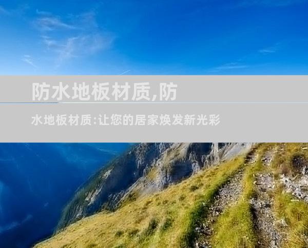 防水地板材质,防水地板材质:让您的居家焕发新光彩