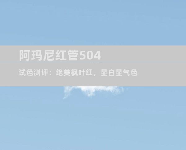 阿玛尼红管504试色测评：绝美枫叶红，显白显气色