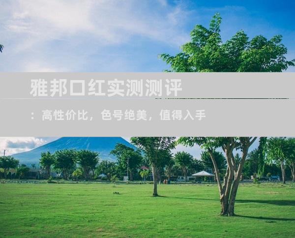 雅邦口红实测测评：高性价比，色号绝美，值得入手