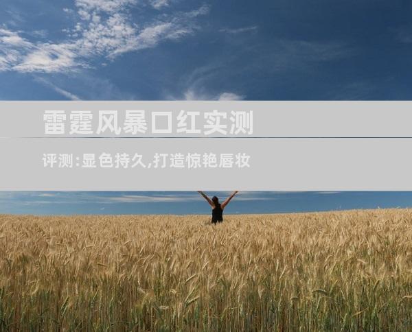 雷霆风暴口红实测评测:显色持久,打造惊艳唇妆