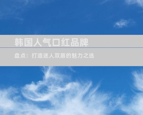 韩国人气口红品牌盘点：打造迷人双唇的魅力之选