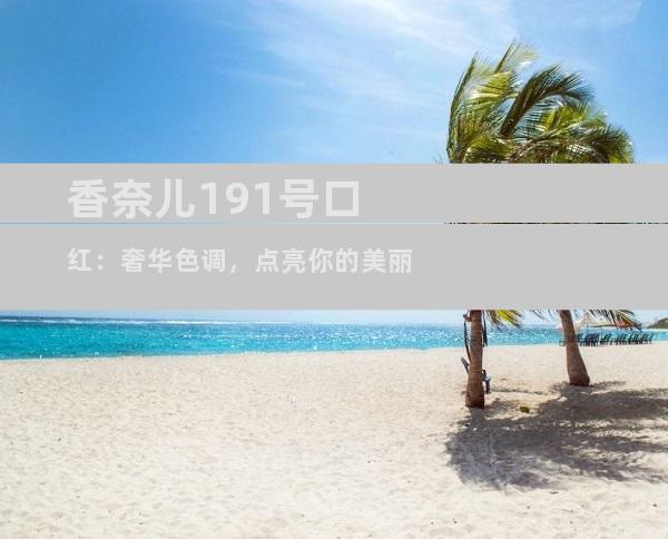香奈儿191号口红：奢华色调，点亮你的美丽