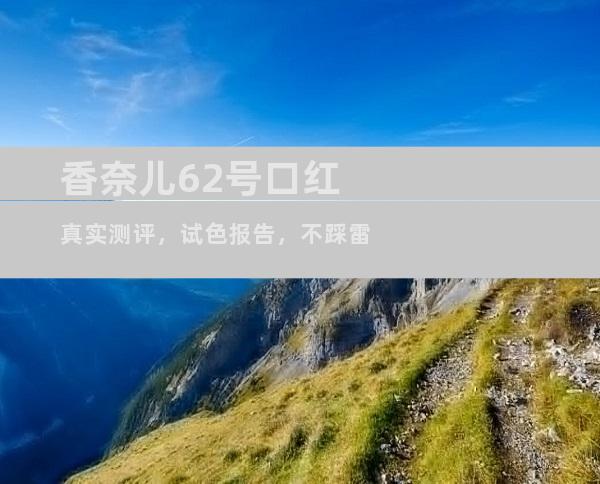 香奈儿62号口红真实测评，试色报告，不踩雷