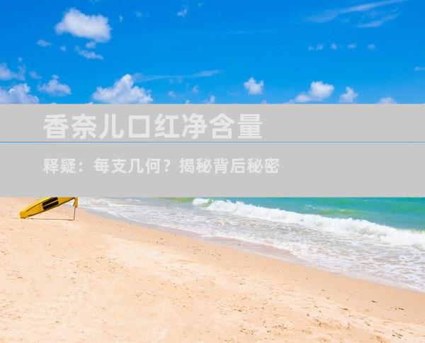 香奈儿口红净含量释疑：每支几何？揭秘背后秘密