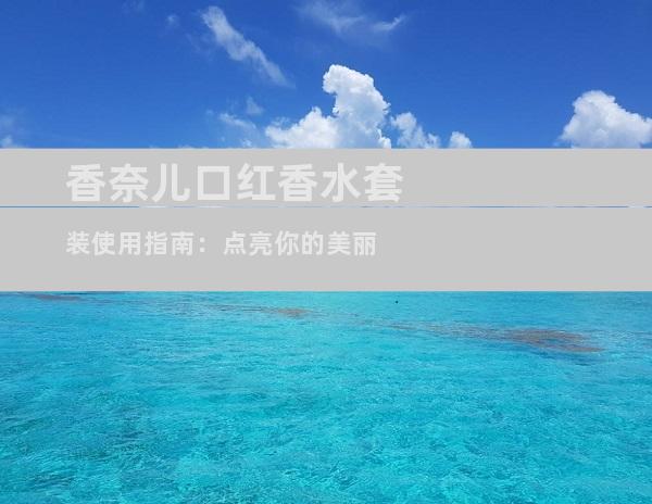 香奈儿口红香水套装使用指南：点亮你的美丽