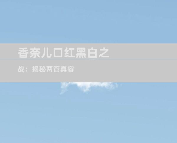 香奈儿口红黑白之战：揭秘两管真容