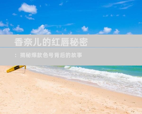 香奈儿的红唇秘密：揭秘爆款色号背后的故事