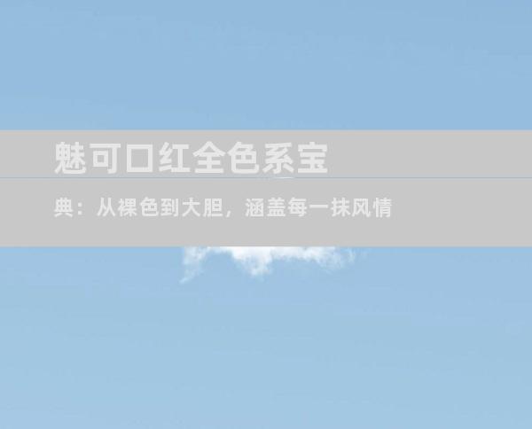 魅可口红全色系宝典：从裸色到大胆，涵盖每一抹风情