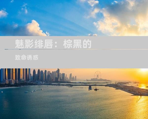 魅影绯唇：棕黑的致命诱惑