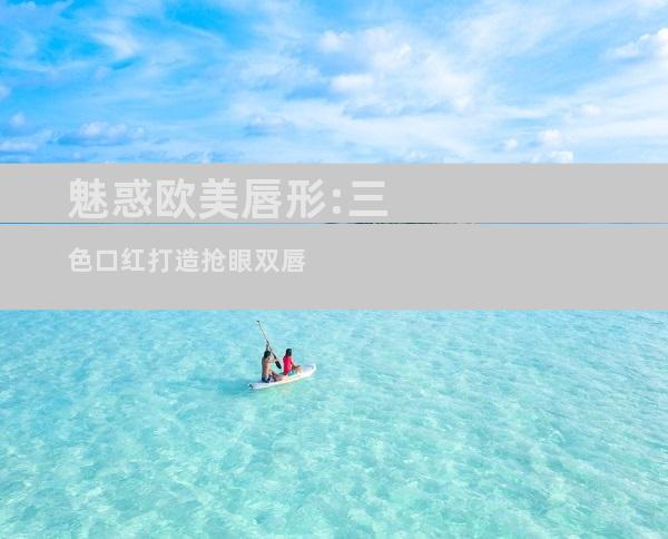 魅惑欧美唇形:三色口红打造抢眼双唇