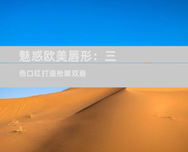 魅惑欧美唇形：三色口红打造抢眼双唇