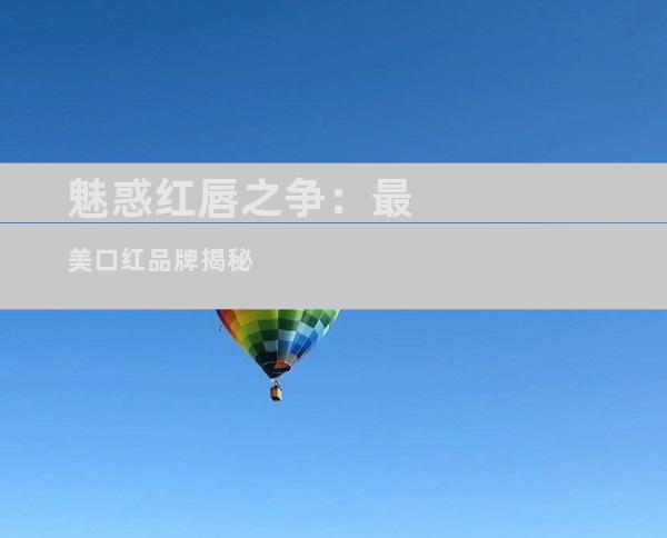 魅惑红唇之争：最美口红品牌揭秘