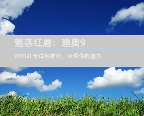 魅惑红唇：迪奥999口红全试色推荐，引爆你的魅力