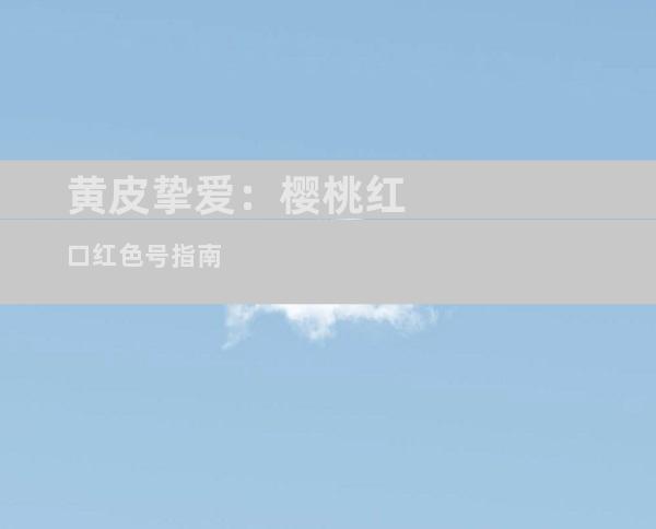 黄皮挚爱：樱桃红口红色号指南