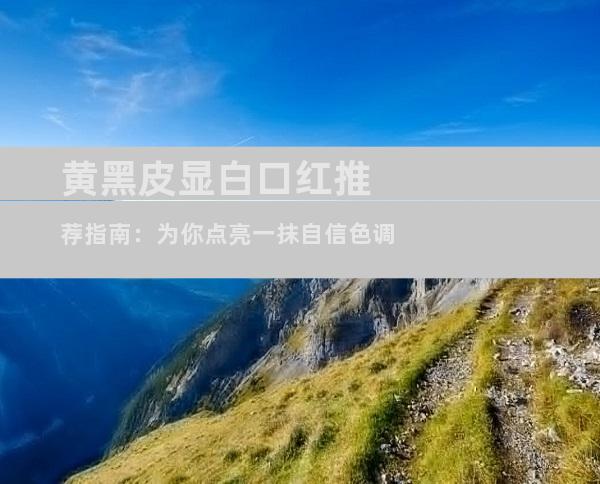 黄黑皮显白口红推荐指南：为你点亮一抹自信色调