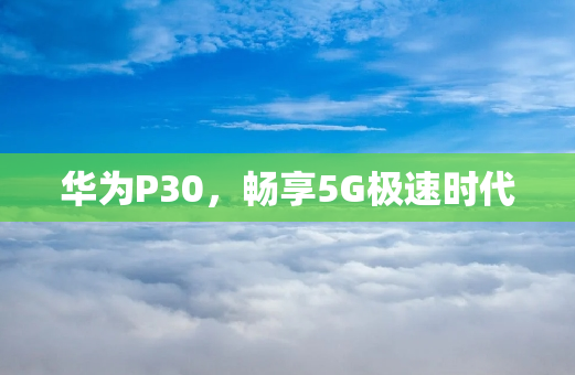 华为P30，畅享5G极速时代